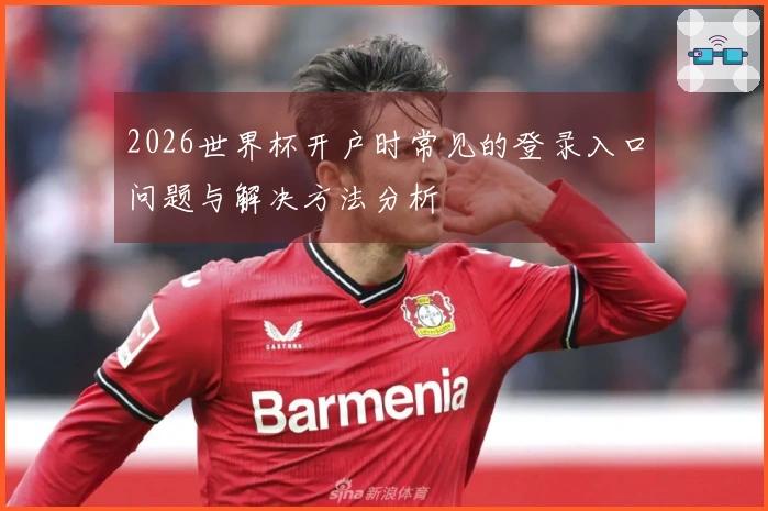 2026世界杯开户时常见的登录入口问题与解决方法分析