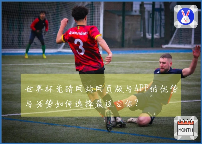 世界杯竞猜网站网页版与APP的优势与劣势如何选择最适合你？