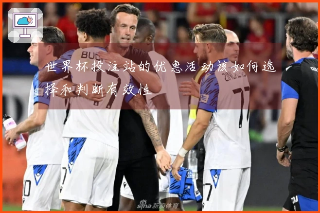 世界杯投注站的优惠活动该如何选择和判断有效性