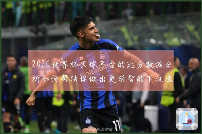 2026世界杯买球平台的比分数据分析如何帮助你做出更明智的下注选择