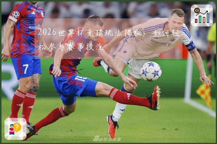 2026世界杯竞猜玩法揭秘，如何轻松参与赛事投注