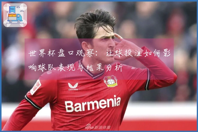 世界杯盘口观察：让球投注如何影响球队表现与结果分析