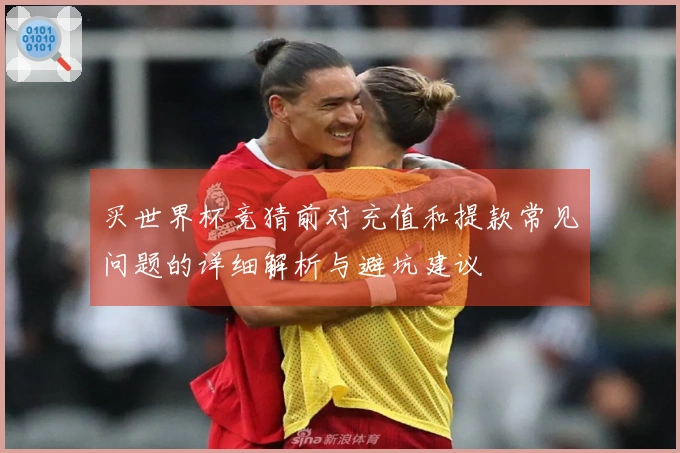 买世界杯竞猜前对充值和提款常见问题的详细解析与避坑建议