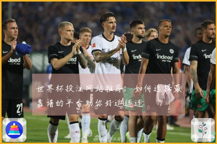 世界杯投注网站推荐：如何选择最靠谱的平台助你好运连连