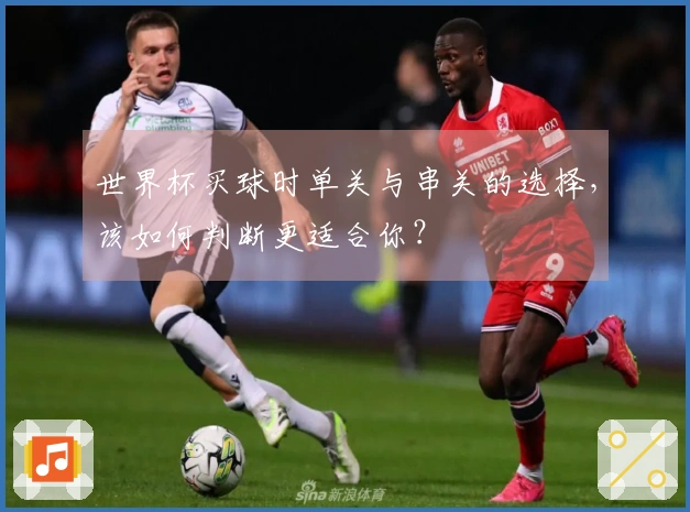 世界杯买球时单关与串关的选择，该如何判断更适合你？