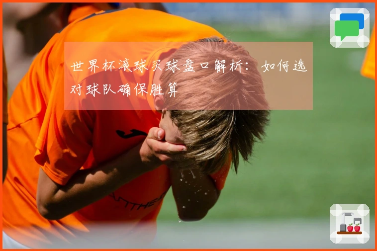 世界杯滚球买球盘口解析：如何选对球队确保胜算