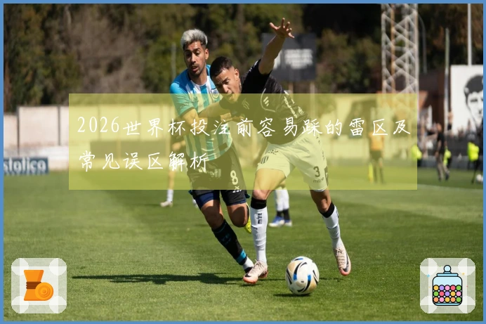 2026世界杯投注前容易踩的雷区及常见误区解析