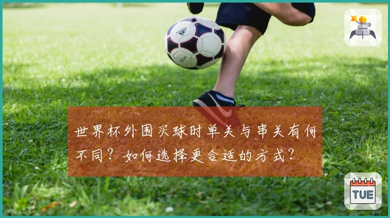 世界杯外围买球时单关与串关有何不同？如何选择更合适的方式？