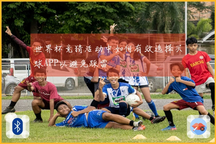 世界杯竞猜活动中如何有效选择买球APP以避免踩雷