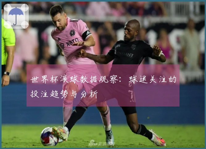 世界杯滚球数据观察：球迷关注的投注趋势与分析