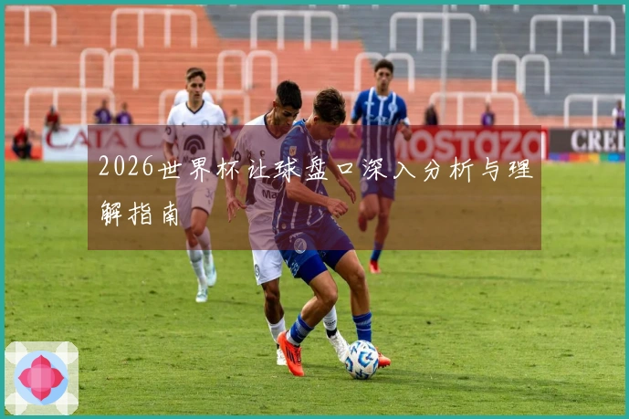 2026世界杯让球盘口深入分析与理解指南