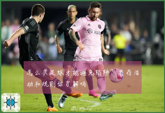 怎么买足球才能避免陷阱？首存活动和规则你了解吗