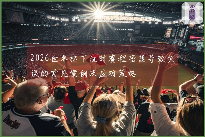 2026世界杯下注时赛程密集导致失误的常见案例及应对策略