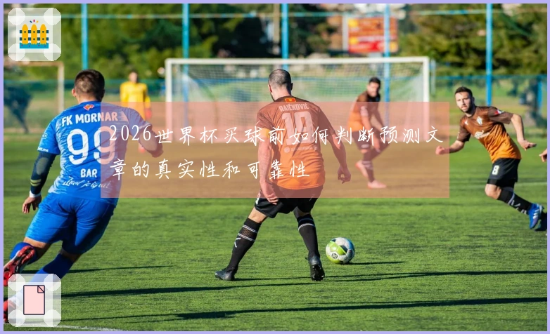 2026世界杯买球前如何判断预测文章的真实性和可靠性