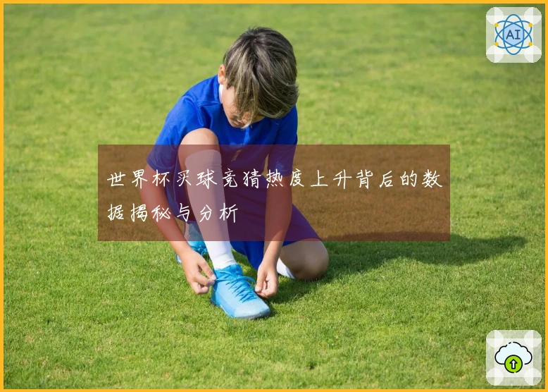 世界杯买球竞猜热度上升背后的数据揭秘与分析