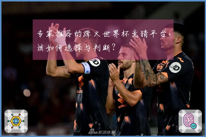 专家推荐的烽火世界杯竞猜平台，该如何选择与判断？