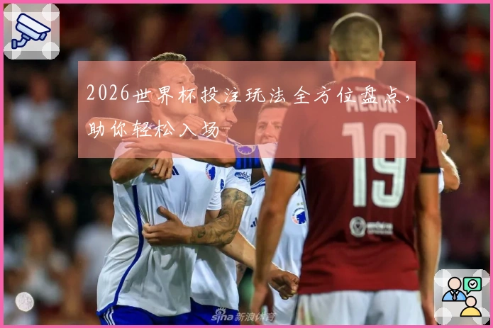 2026世界杯投注玩法全方位盘点，助你轻松入场
