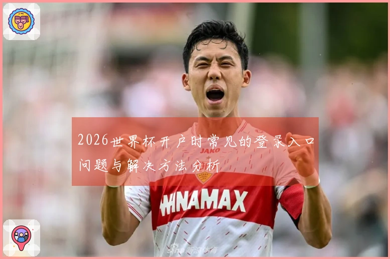 2026世界杯开户时常见的登录入口问题与解决方法分析