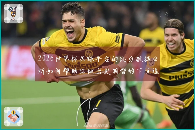 2026世界杯买球平台的比分数据分析如何帮助你做出更明智的下注选择