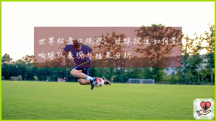 世界杯盘口观察：让球投注如何影响球队表现与结果分析