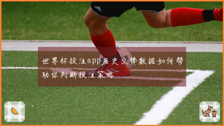 世界杯投注app历史交锋数据如何帮助你判断投注策略