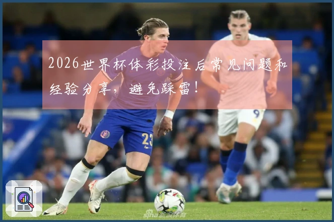 2026世界杯体彩投注后常见问题和经验分享，避免踩雷！