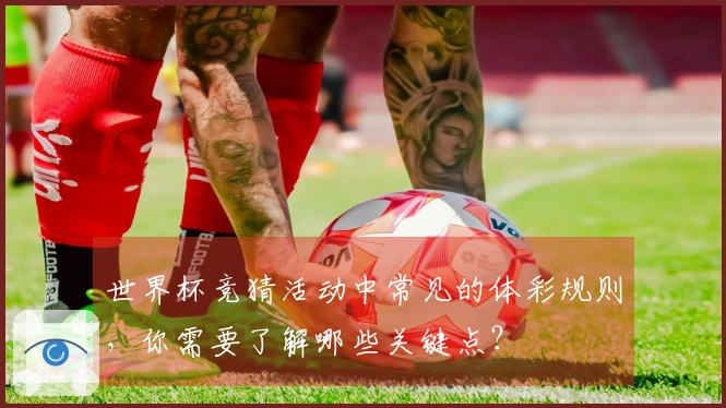 世界杯竞猜活动中常见的体彩规则，你需要了解哪些关键点？