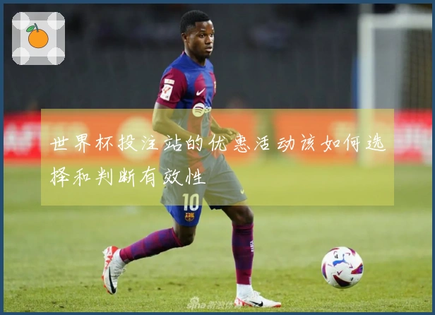 世界杯投注站的优惠活动该如何选择和判断有效性