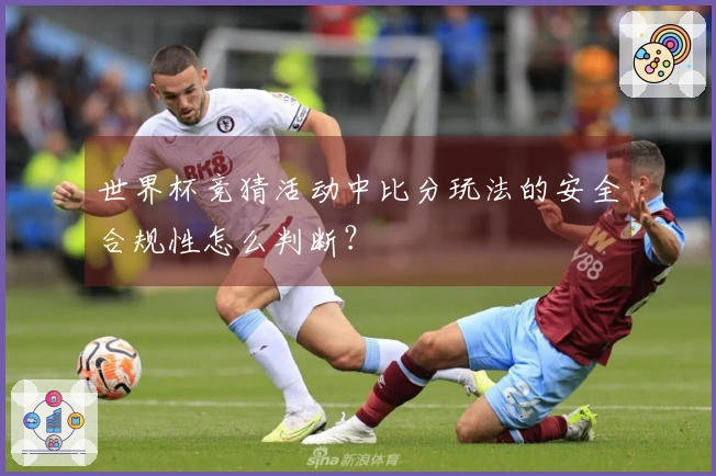 世界杯竞猜活动中比分玩法的安全合规性怎么判断？
