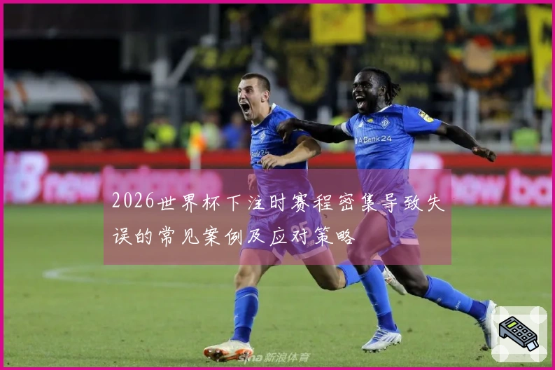 2026世界杯下注时赛程密集导致失误的常见案例及应对策略