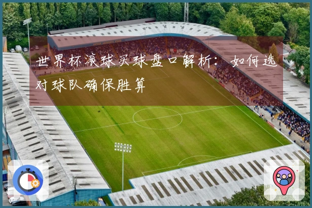 世界杯滚球买球盘口解析：如何选对球队确保胜算