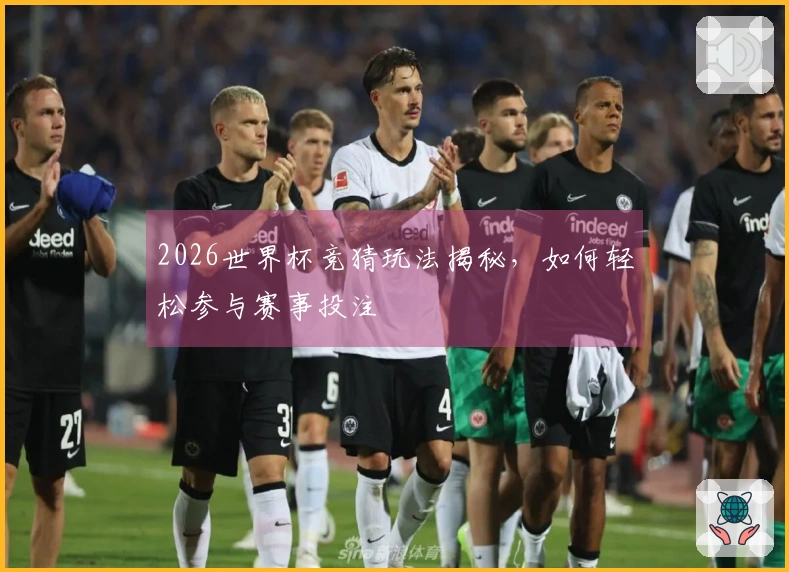 2026世界杯竞猜玩法揭秘，如何轻松参与赛事投注