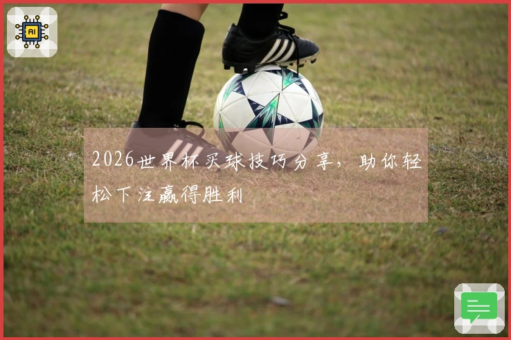 2026世界杯买球技巧分享，助你轻松下注赢得胜利