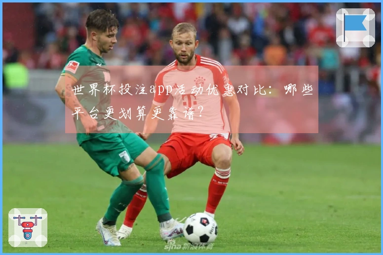 世界杯投注app活动优惠对比：哪些平台更划算更靠谱？