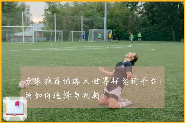 专家推荐的烽火世界杯竞猜平台，该如何选择与判断？