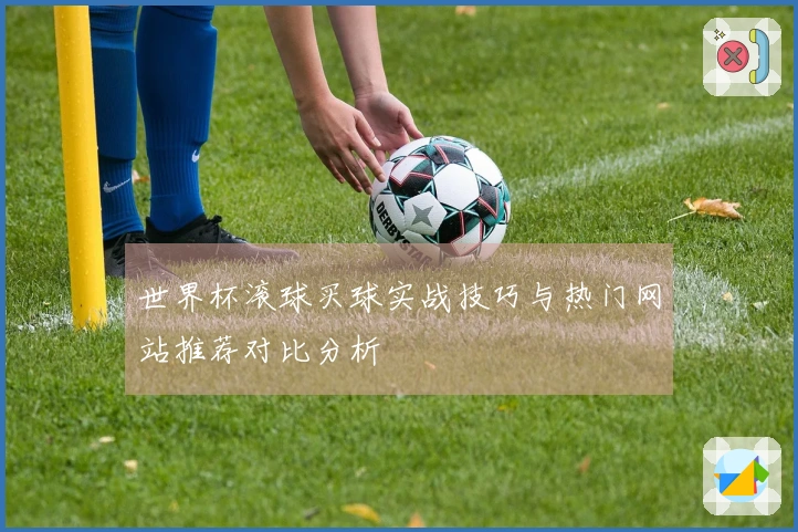 世界杯滚球买球实战技巧与热门网站推荐对比分析