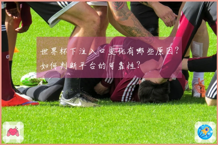 世界杯下注入口变化有哪些原因？如何判断平台的可靠性？