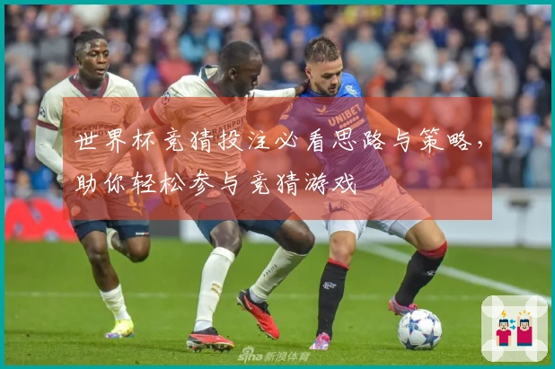 世界杯竞猜投注必看思路与策略，助你轻松参与竞猜游戏