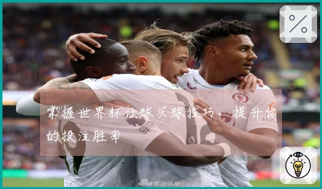 掌握世界杯让球买球技巧，提升你的投注胜率