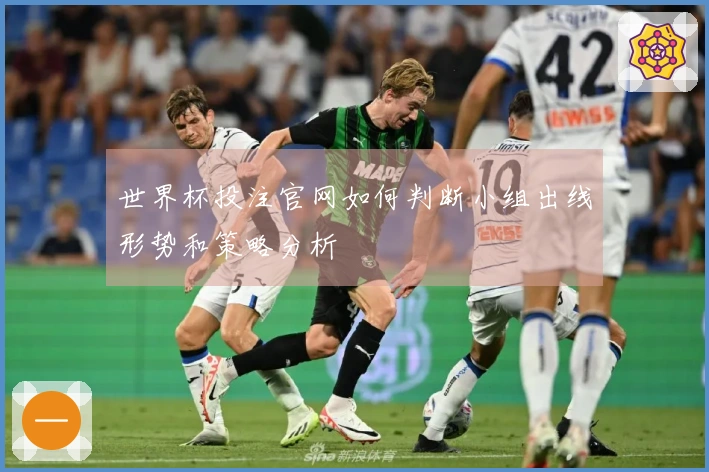 世界杯投注官网如何判断小组出线形势和策略分析