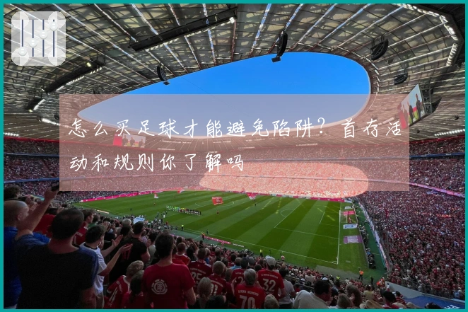怎么买足球才能避免陷阱？首存活动和规则你了解吗