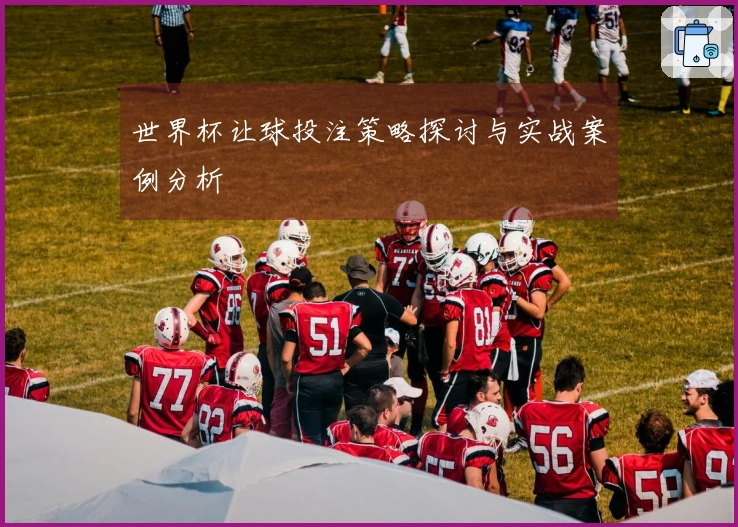 世界杯让球投注策略探讨与实战案例分析