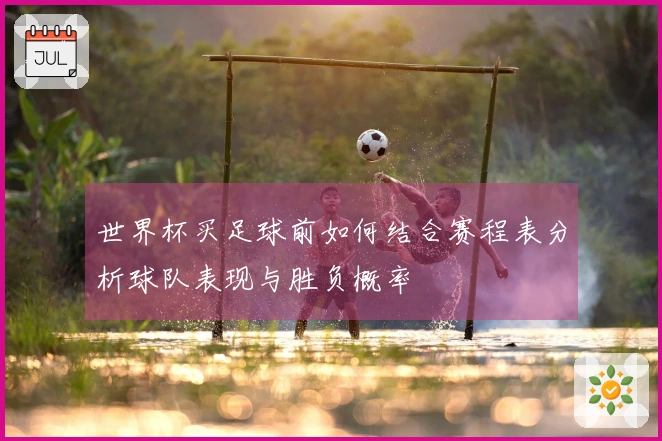 世界杯买足球前如何结合赛程表分析球队表现与胜负概率