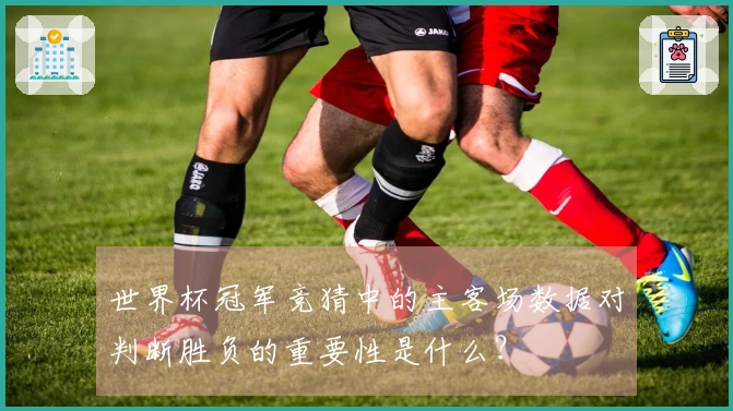 世界杯冠军竞猜中的主客场数据对判断胜负的重要性是什么？