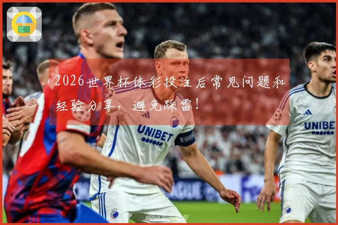 2026世界杯体彩投注后常见问题和经验分享，避免踩雷！
