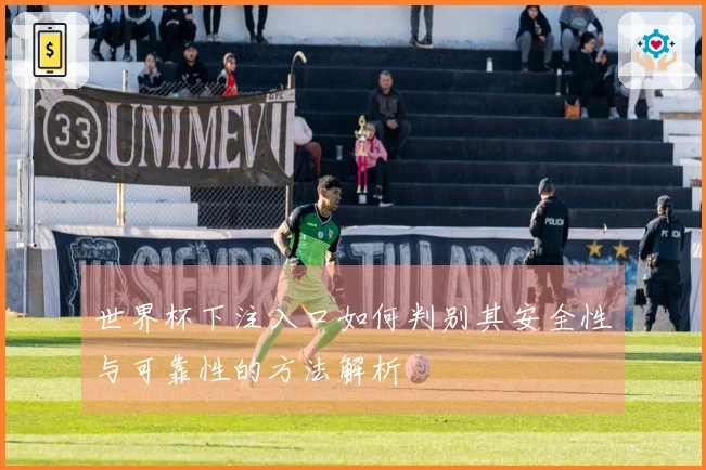 世界杯下注入口如何判别其安全性与可靠性的方法解析