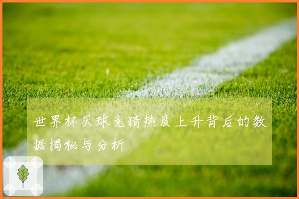 世界杯买球竞猜热度上升背后的数据揭秘与分析