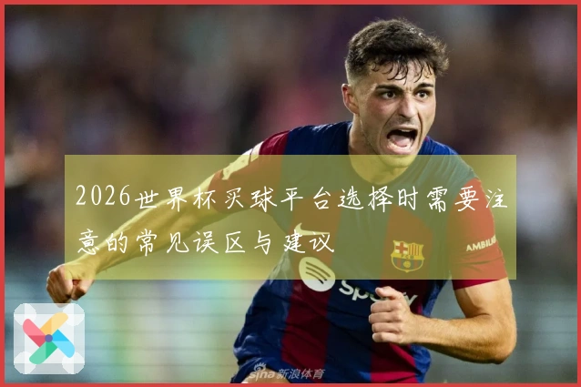 2026世界杯买球平台选择时需要注意的常见误区与建议