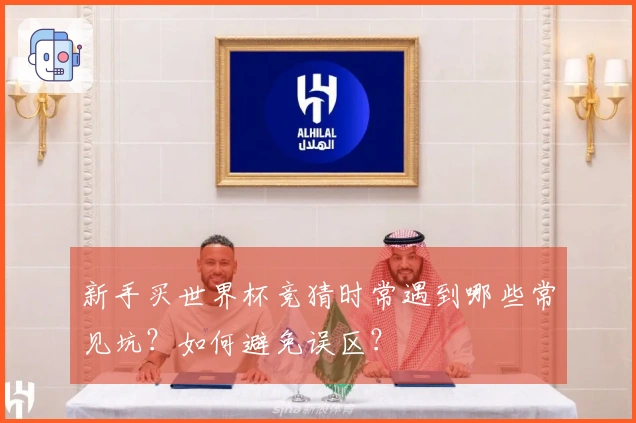 新手买世界杯竞猜时常遇到哪些常见坑？如何避免误区？