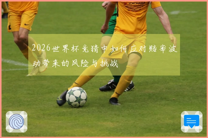 2026世界杯竞猜中如何应对赔率波动带来的风险与挑战